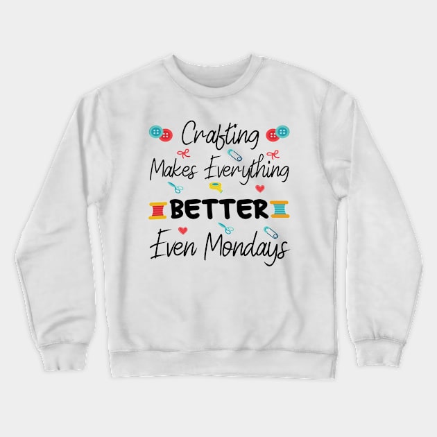 Crafting Makes Everything Better Even Mondays Sewing Gifts for Sewing Lovers Crewneck Sweatshirt by Art master